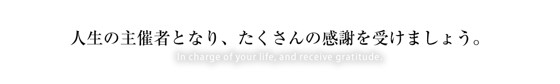人生の主催者となり、たくさんの感謝を受けましょう。